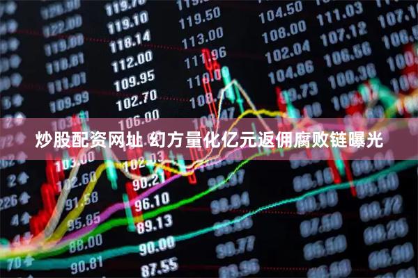 炒股配资网址 幻方量化亿元返佣腐败链曝光
