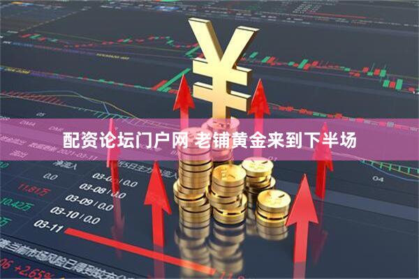 配资论坛门户网 老铺黄金来到下半场