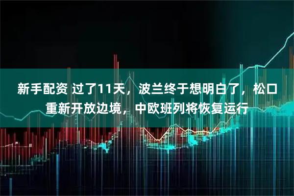 新手配资 过了11天，波兰终于想明白了，松口重新开放边境，中欧班列将恢复运行