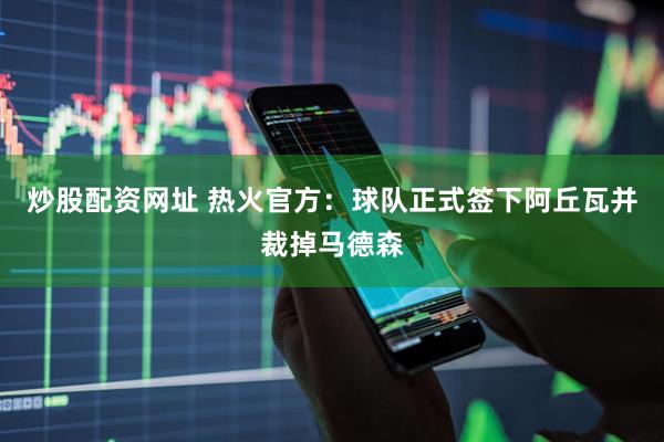 炒股配资网址 热火官方：球队正式签下阿丘瓦并裁掉马德森