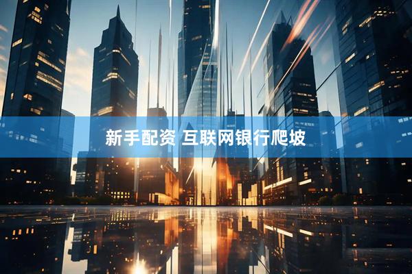 新手配资 互联网银行爬坡