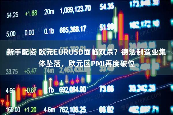 新手配资 欧元EURUSD面临双杀？德法制造业集体坠落，欧元区PMI再度破位