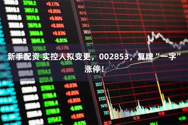 新手配资 实控人拟变更，002853，复牌“一字”涨停！
