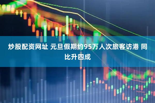 炒股配资网址 元旦假期约95万人次旅客访港 同比升四成