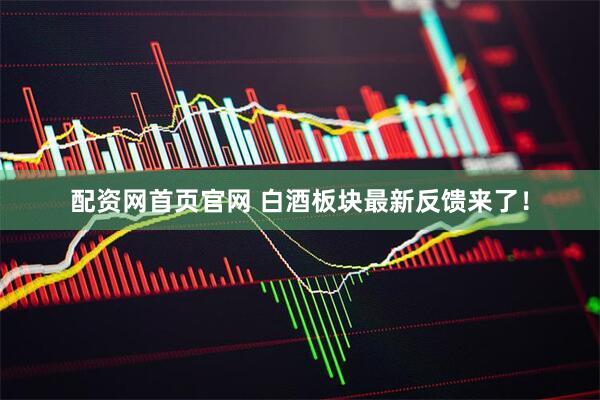 配资网首页官网 白酒板块最新反馈来了！
