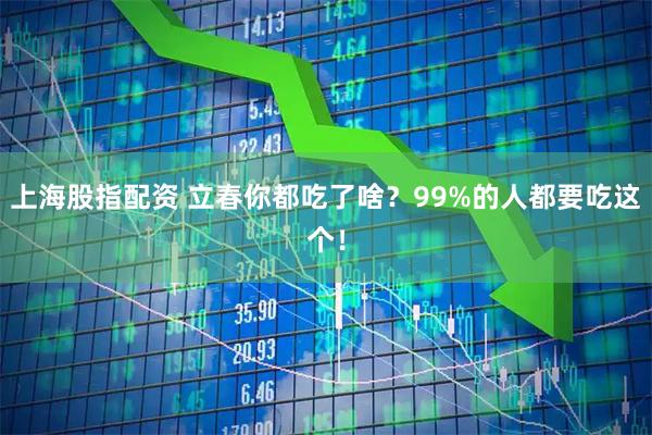 上海股指配资 立春你都吃了啥？99%的人都要吃这个！