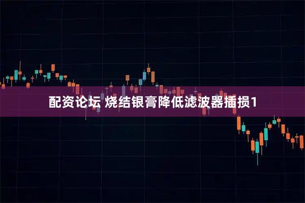配资论坛 烧结银膏降低滤波器插损1