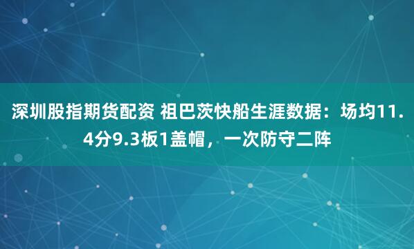深圳股指期货配资 祖巴茨快船生涯数据：场均11.4分9.3板1盖帽，一次防守二阵