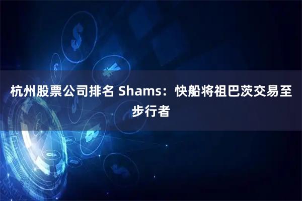 杭州股票公司排名 Shams：快船将祖巴茨交易至步行者