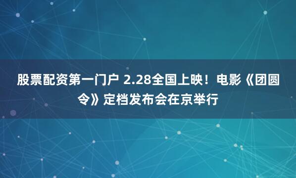 股票配资第一门户 2.28全国上映！电影《团圆令》定档发布会在京举行
