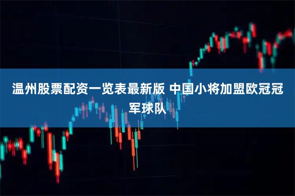 温州股票配资一览表最新版 中国小将加盟欧冠冠军球队