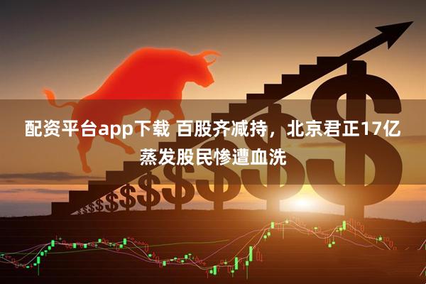 配资平台app下载 百股齐减持，北京君正17亿蒸发股民惨遭血洗