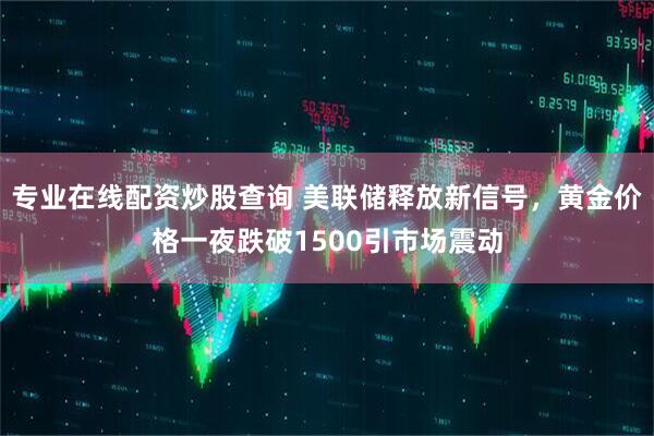 专业在线配资炒股查询 美联储释放新信号，黄金价格一夜跌破1500引市场震动