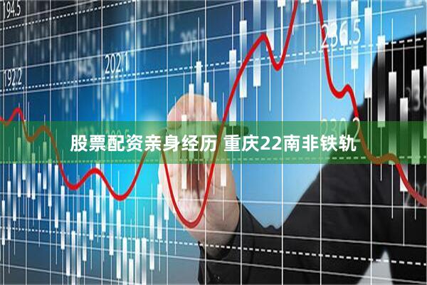 股票配资亲身经历 重庆22南非铁轨