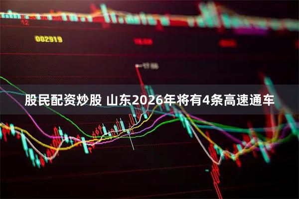 股民配资炒股 山东2026年将有4条高速通车