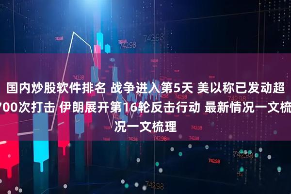 国内炒股软件排名 战争进入第5天 美以称已发动超1700次打击 伊朗展开第16轮反击行动 最新情况一文梳理