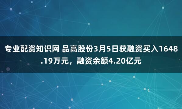 专业配资知识网 品高股份3月5日获融资买入1648.19万元，融资余额4.20亿元