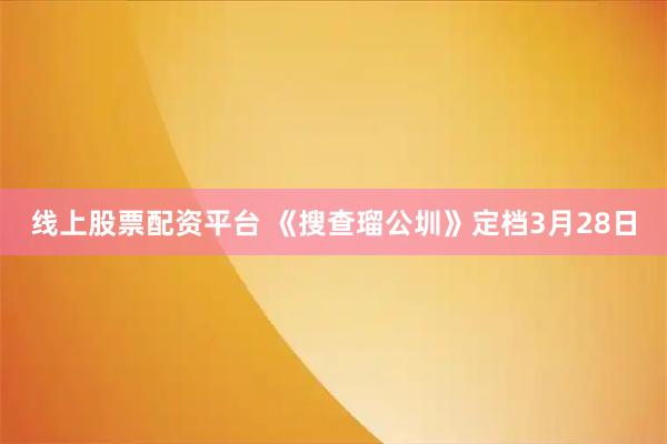 线上股票配资平台 《搜查瑠公圳》定档3月28日