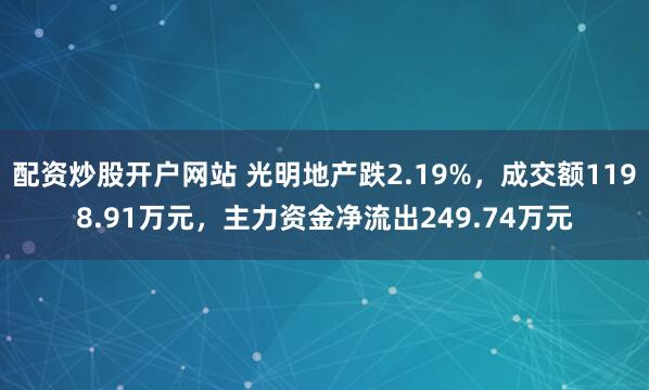 配资炒股开户网站 光明地产跌2.19%，成交额1198.91万元，主力资金净流出249.74万元