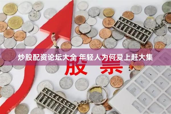 炒股配资论坛大全 年轻人为何爱上赶大集