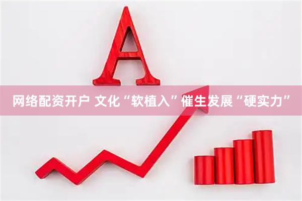 网络配资开户 文化“软植入”催生发展“硬实力”