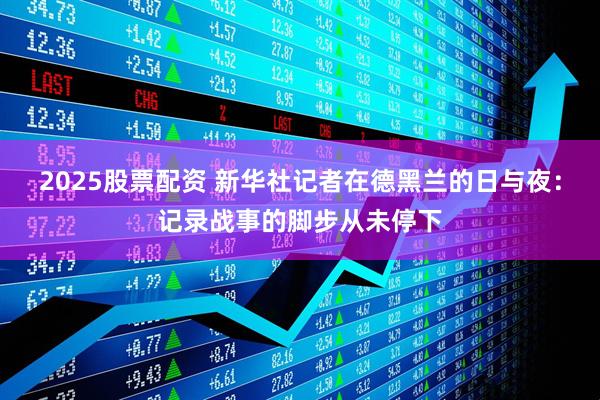 2025股票配资 新华社记者在德黑兰的日与夜：记录战事的脚步从未停下