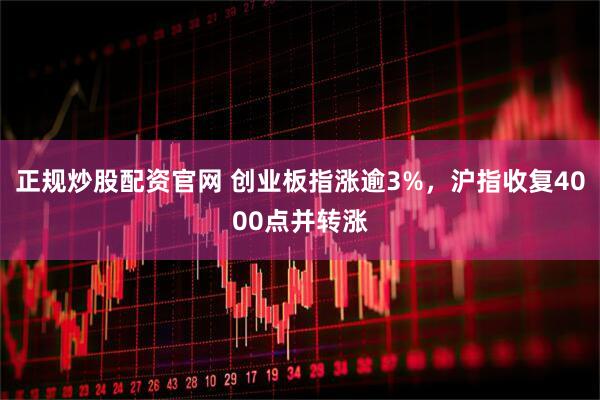 正规炒股配资官网 创业板指涨逾3%，沪指收复4000点并转涨