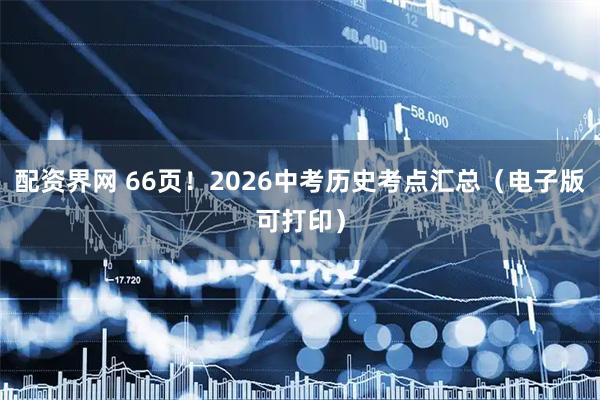 配资界网 66页！2026中考历史考点汇总（电子版可打印）