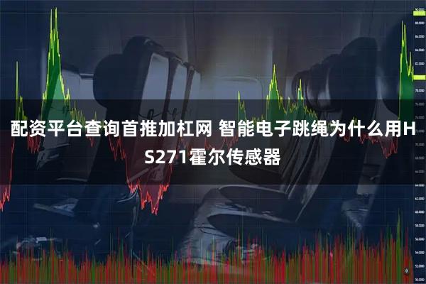 配资平台查询首推加杠网 智能电子跳绳为什么用HS271霍尔传感器