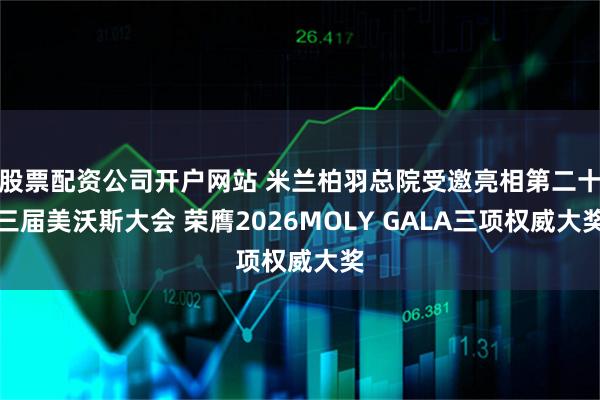 股票配资公司开户网站 米兰柏羽总院受邀亮相第二十三届美沃斯大会 荣膺2026MOLY GALA三项权威大奖
