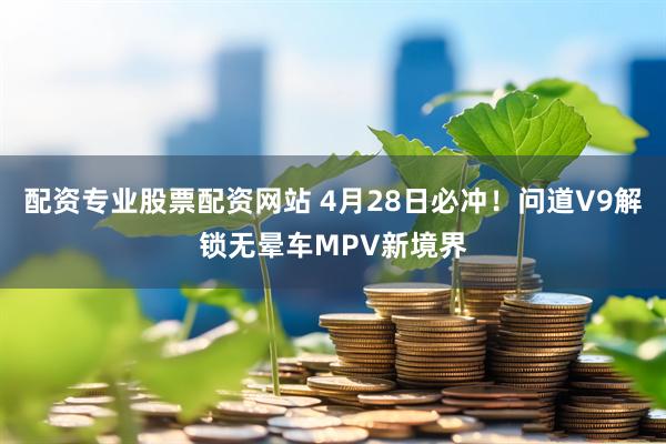 配资专业股票配资网站 4月28日必冲！问道V9解锁无晕车MPV新境界