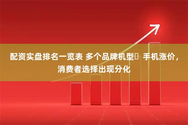 配资实盘排名一览表 多个品牌机型​手机涨价，消费者选择出现分化