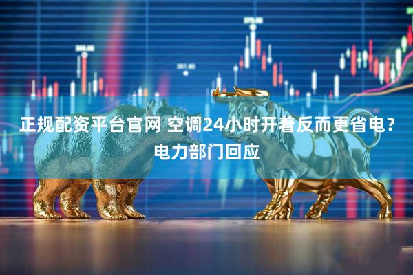 正规配资平台官网 空调24小时开着反而更省电？电力部门回应