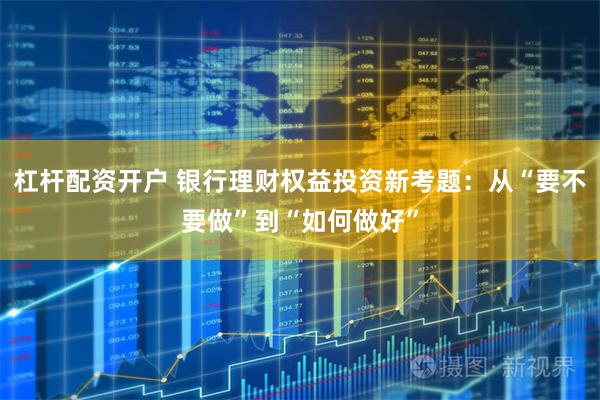 杠杆配资开户 银行理财权益投资新考题：从“要不要做”到“如何做好”