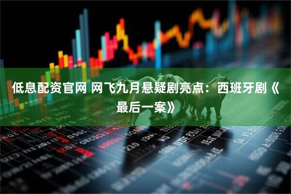 低息配资官网 网飞九月悬疑剧亮点：西班牙剧《最后一案》