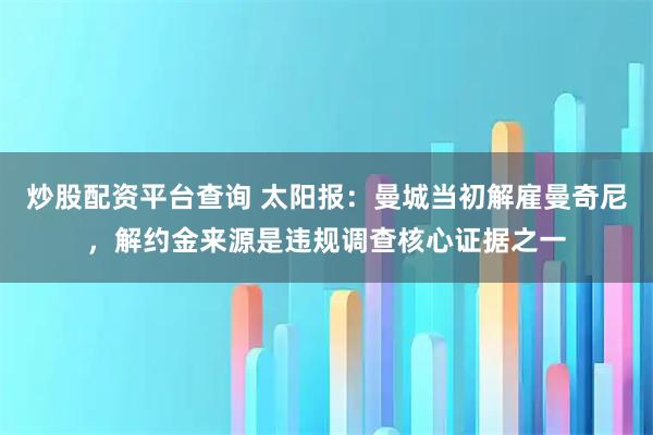 炒股配资平台查询 太阳报：曼城当初解雇曼奇尼，解约金来源是违规调查核心证据之一